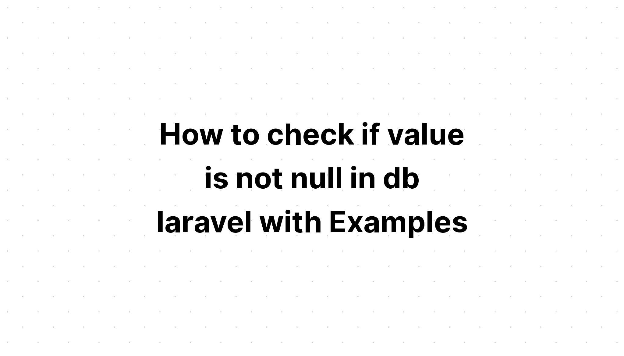 c-ch-ki-m-tra-xem-gi-tr-c-ph-i-l-null-trong-db-laravel-hay-kh-ng-v-i-c-c-v-d